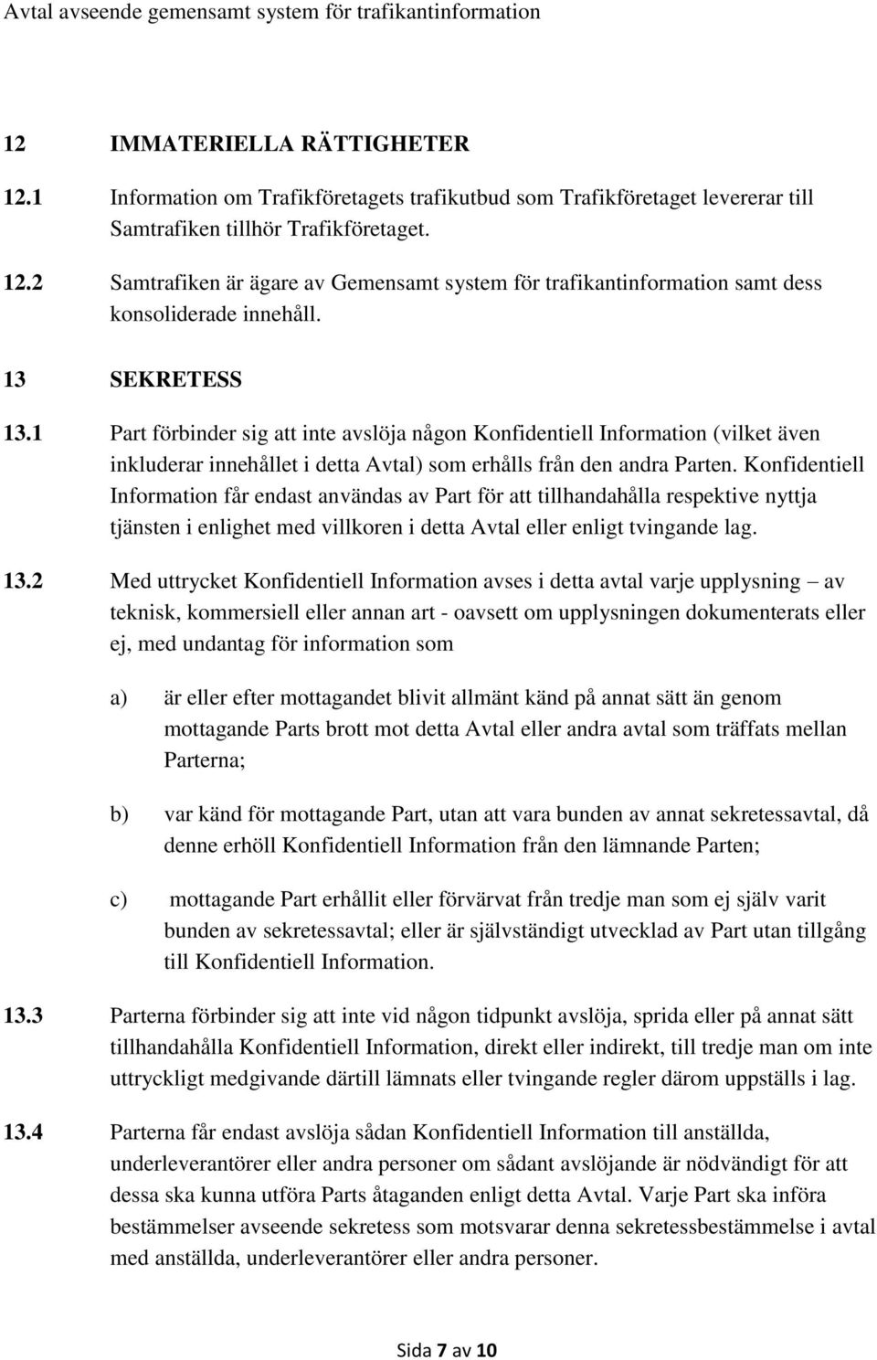 Konfidentiell Information får endast användas av Part för att tillhandahålla respektive nyttja tjänsten i enlighet med villkoren i detta Avtal eller enligt tvingande lag. 13.