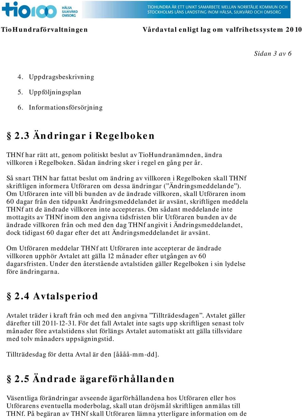 Så snart THN har fattat beslut om ändring av villkoren i Regelboken skall THNf skriftligen informera Utföraren om dessa ändringar ( Ändringsmeddelande ).