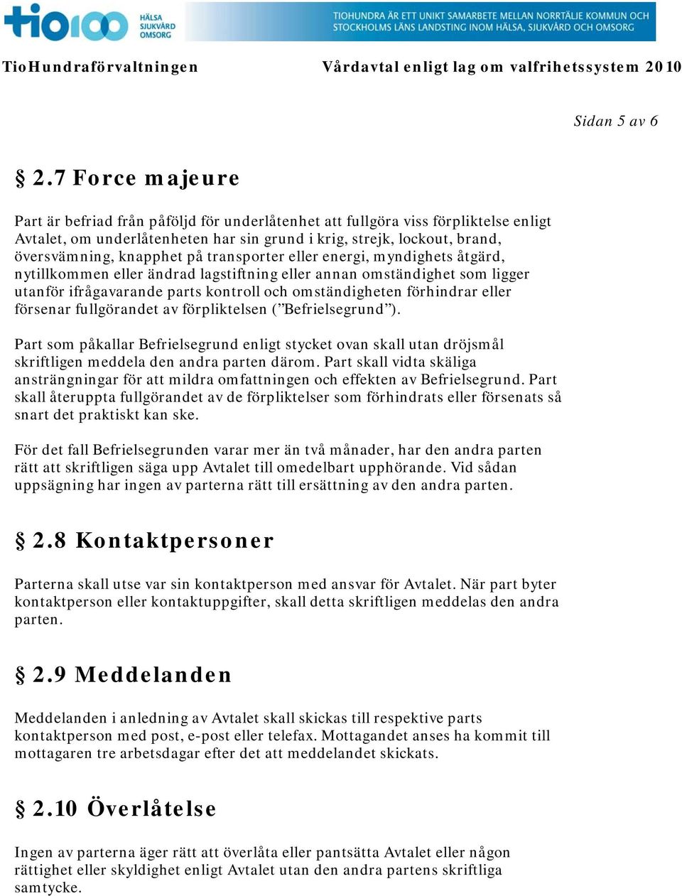 på transporter eller energi, myndighets åtgärd, nytillkommen eller ändrad lagstiftning eller annan omständighet som ligger utanför ifrågavarande parts kontroll och omständigheten förhindrar eller