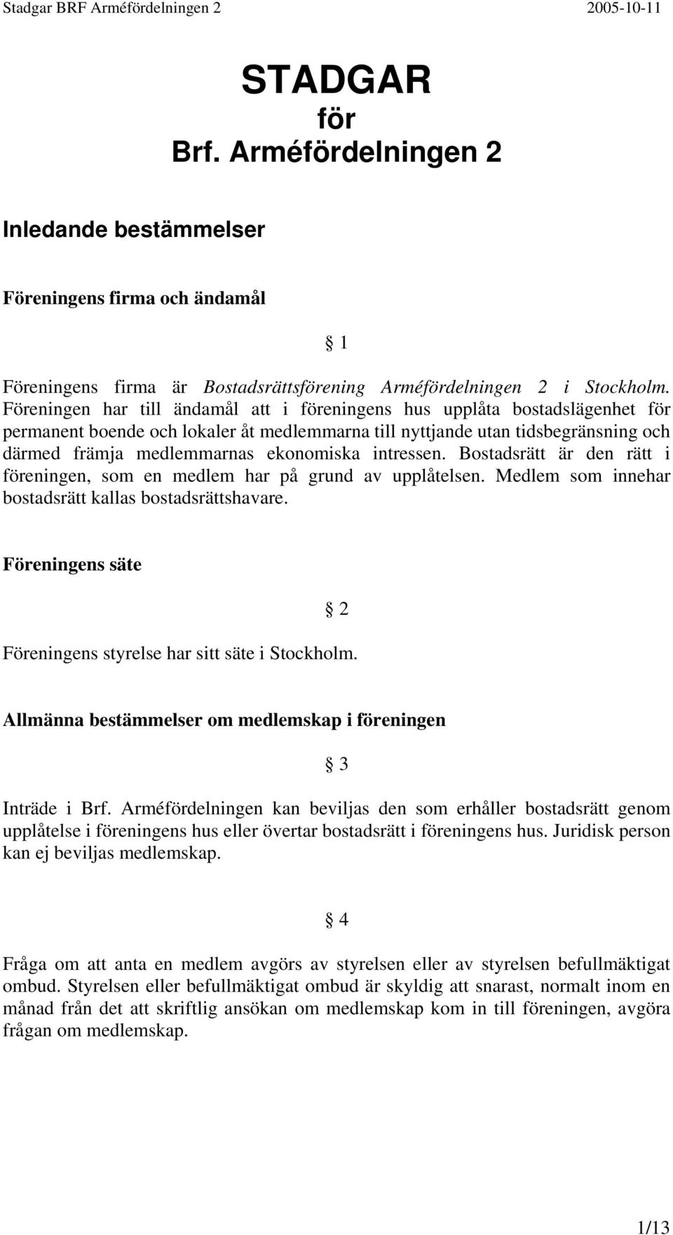 intressen. Bostadsrätt är den rätt i föreningen, som en medlem har på grund av upplåtelsen. Medlem som innehar bostadsrätt kallas bostadsrättshavare.