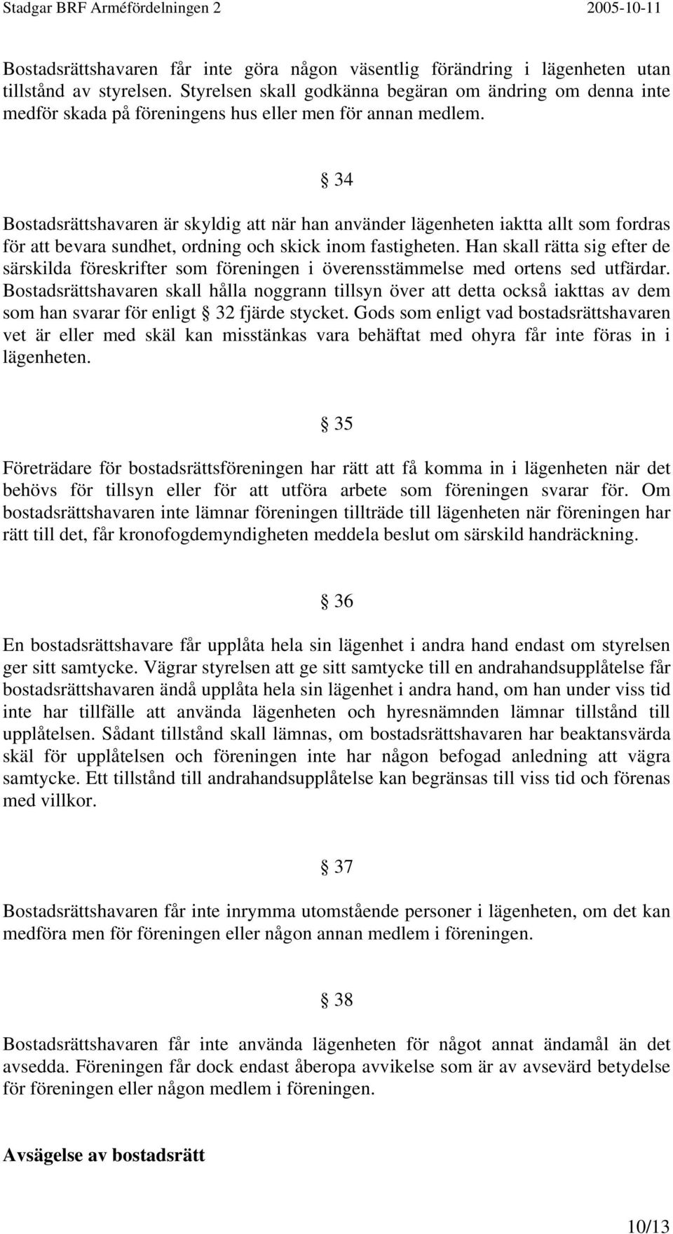 34 Bostadsrättshavaren är skyldig att när han använder lägenheten iaktta allt som fordras för att bevara sundhet, ordning och skick inom fastigheten.