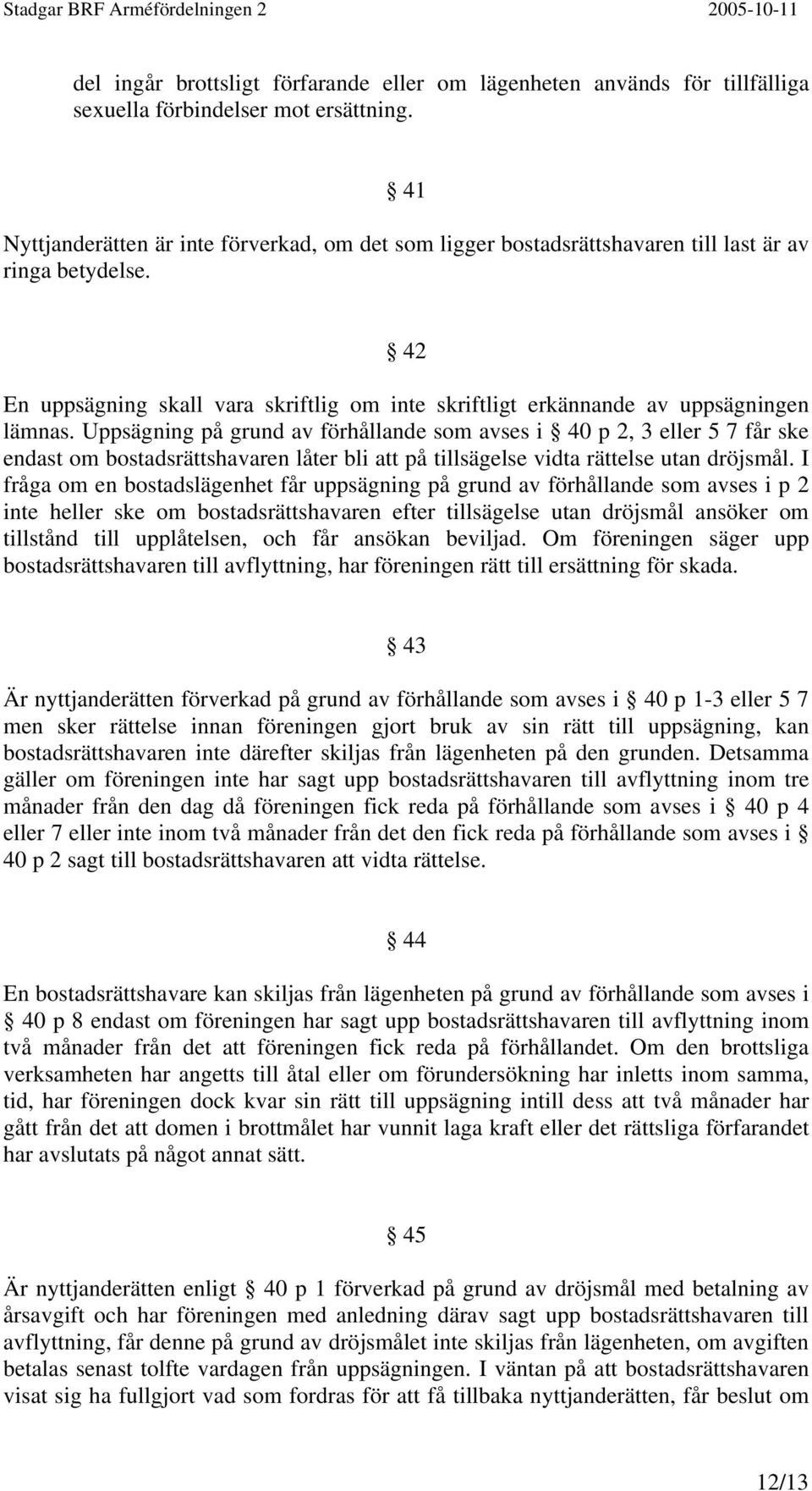 Uppsägning på grund av förhållande som avses i 40 p 2, 3 eller 5 7 får ske endast om bostadsrättshavaren låter bli att på tillsägelse vidta rättelse utan dröjsmål.