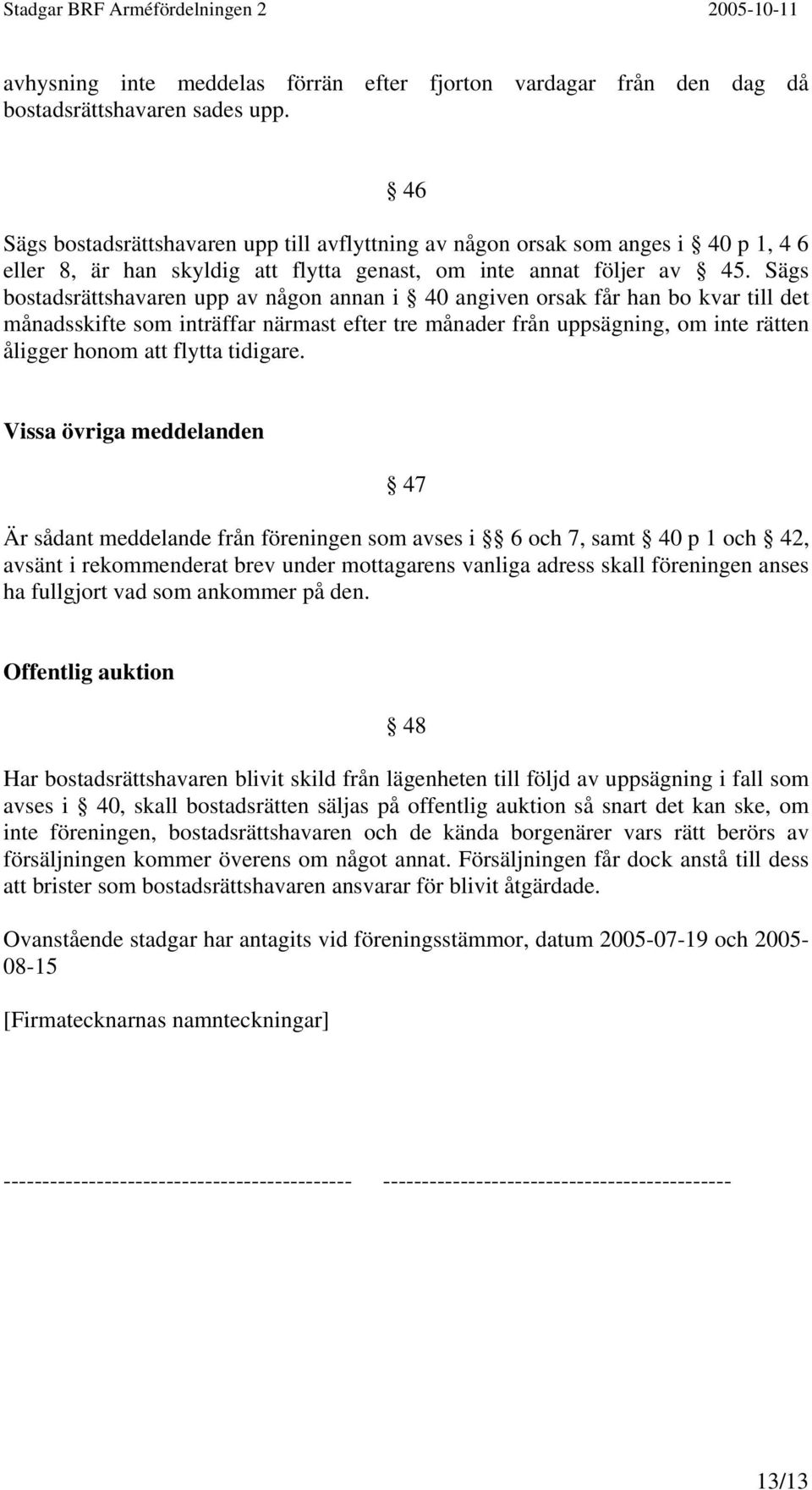 Sägs bostadsrättshavaren upp av någon annan i 40 angiven orsak får han bo kvar till det månadsskifte som inträffar närmast efter tre månader från uppsägning, om inte rätten åligger honom att flytta