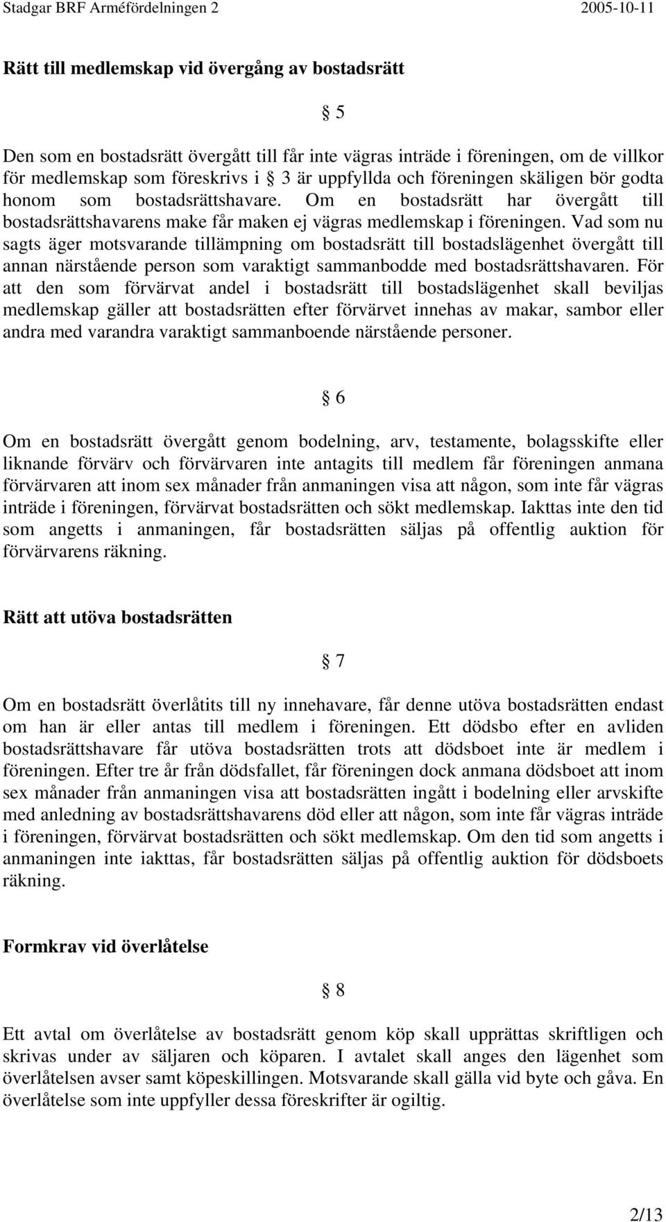 Vad som nu sagts äger motsvarande tillämpning om bostadsrätt till bostadslägenhet övergått till annan närstående person som varaktigt sammanbodde med bostadsrättshavaren.