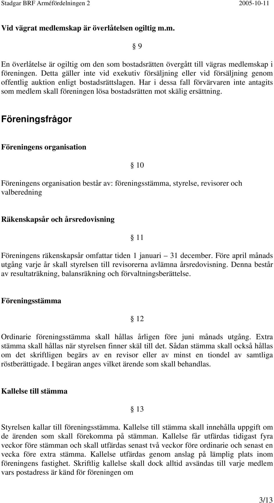 Har i dessa fall förvärvaren inte antagits som medlem skall föreningen lösa bostadsrätten mot skälig ersättning.