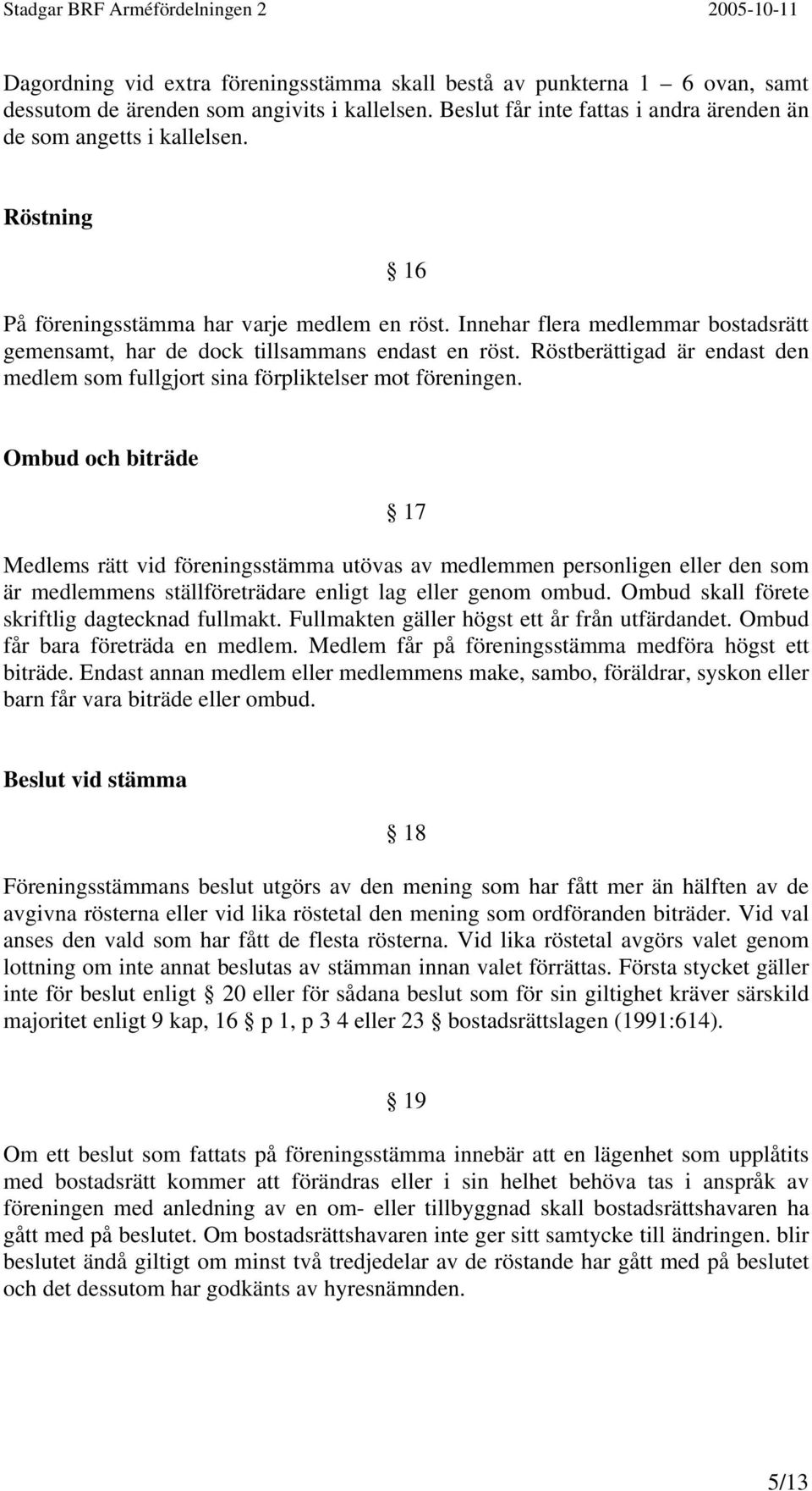 Röstberättigad är endast den medlem som fullgjort sina förpliktelser mot föreningen.