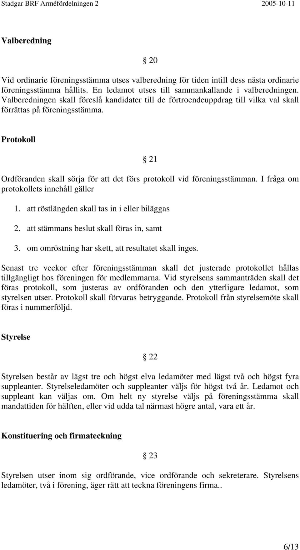 Protokoll 21 Ordföranden skall sörja för att det förs protokoll vid föreningsstämman. I fråga om protokollets innehåll gäller 1. att röstlängden skall tas in i eller biläggas 2.