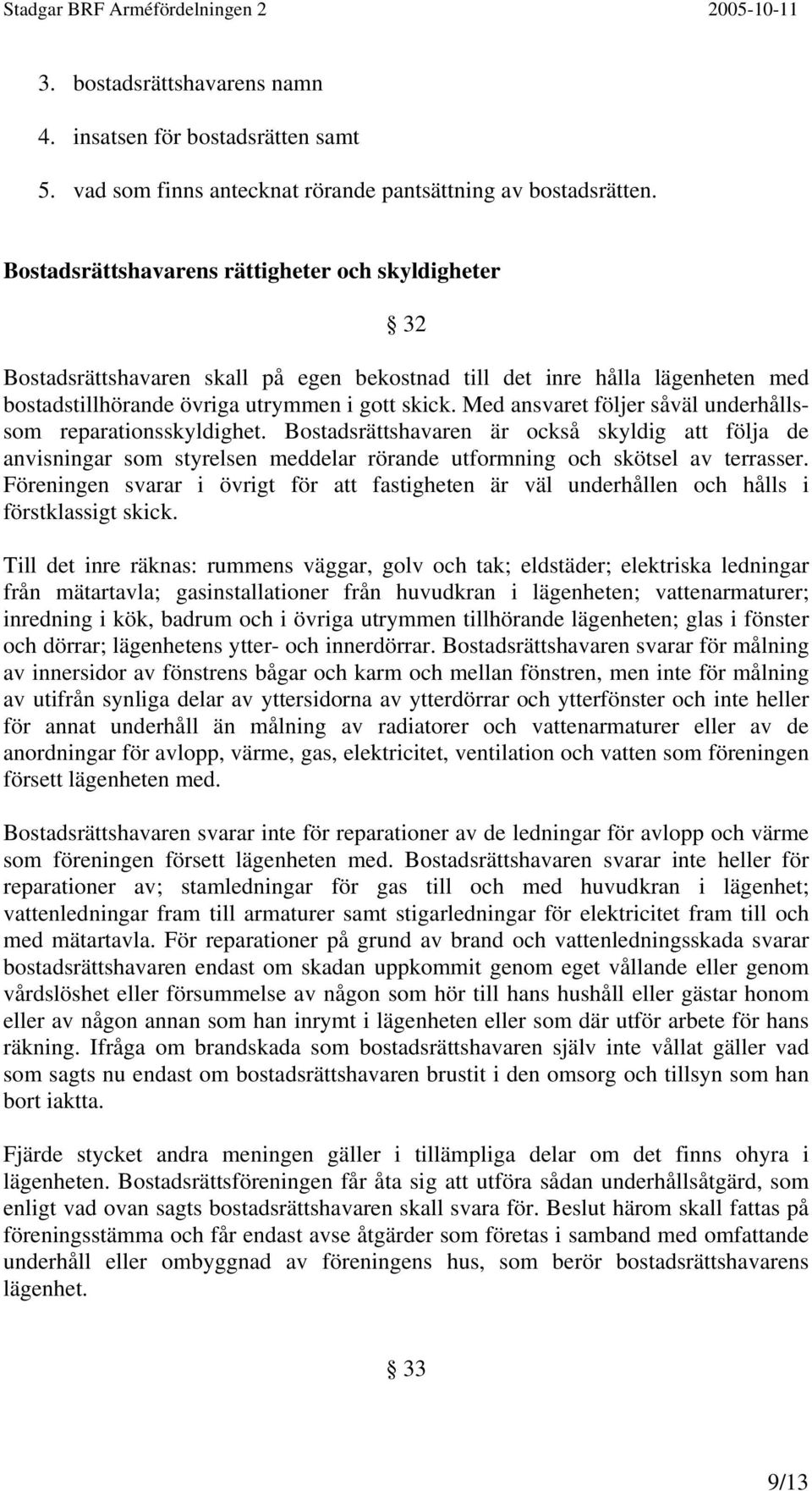 Med ansvaret följer såväl underhållssom reparationsskyldighet. Bostadsrättshavaren är också skyldig att följa de anvisningar som styrelsen meddelar rörande utformning och skötsel av terrasser.