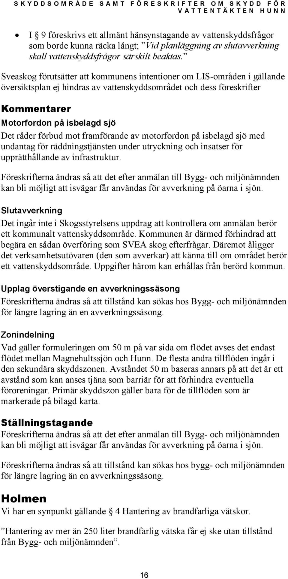framförande av motorfordon på isbelagd sjö med undantag för räddningstjänsten under utryckning och insatser för upprätthållande av infrastruktur.