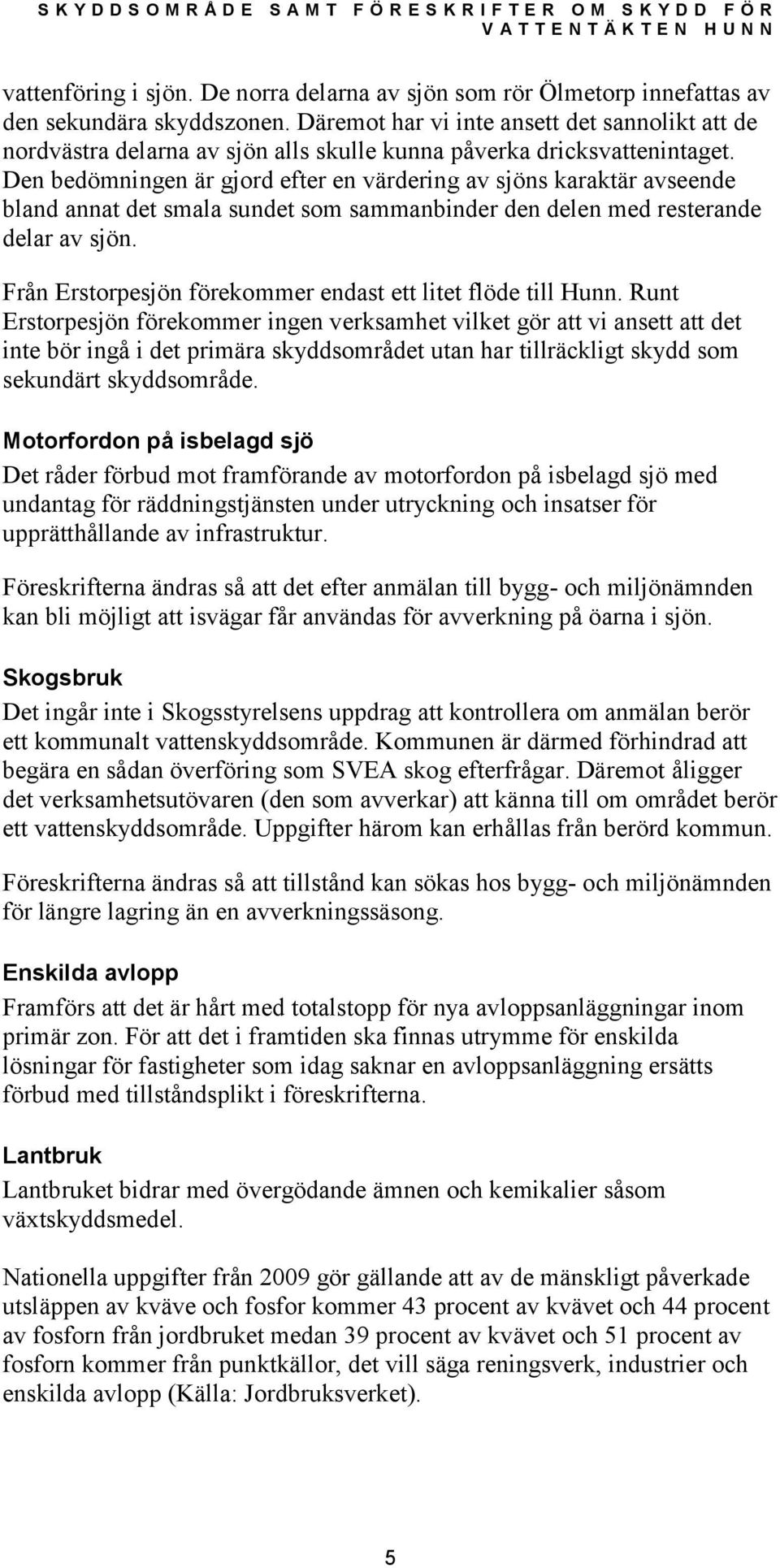 Den bedömningen är gjord efter en värdering av sjöns karaktär avseende bland annat det smala sundet som sammanbinder den delen med resterande delar av sjön.