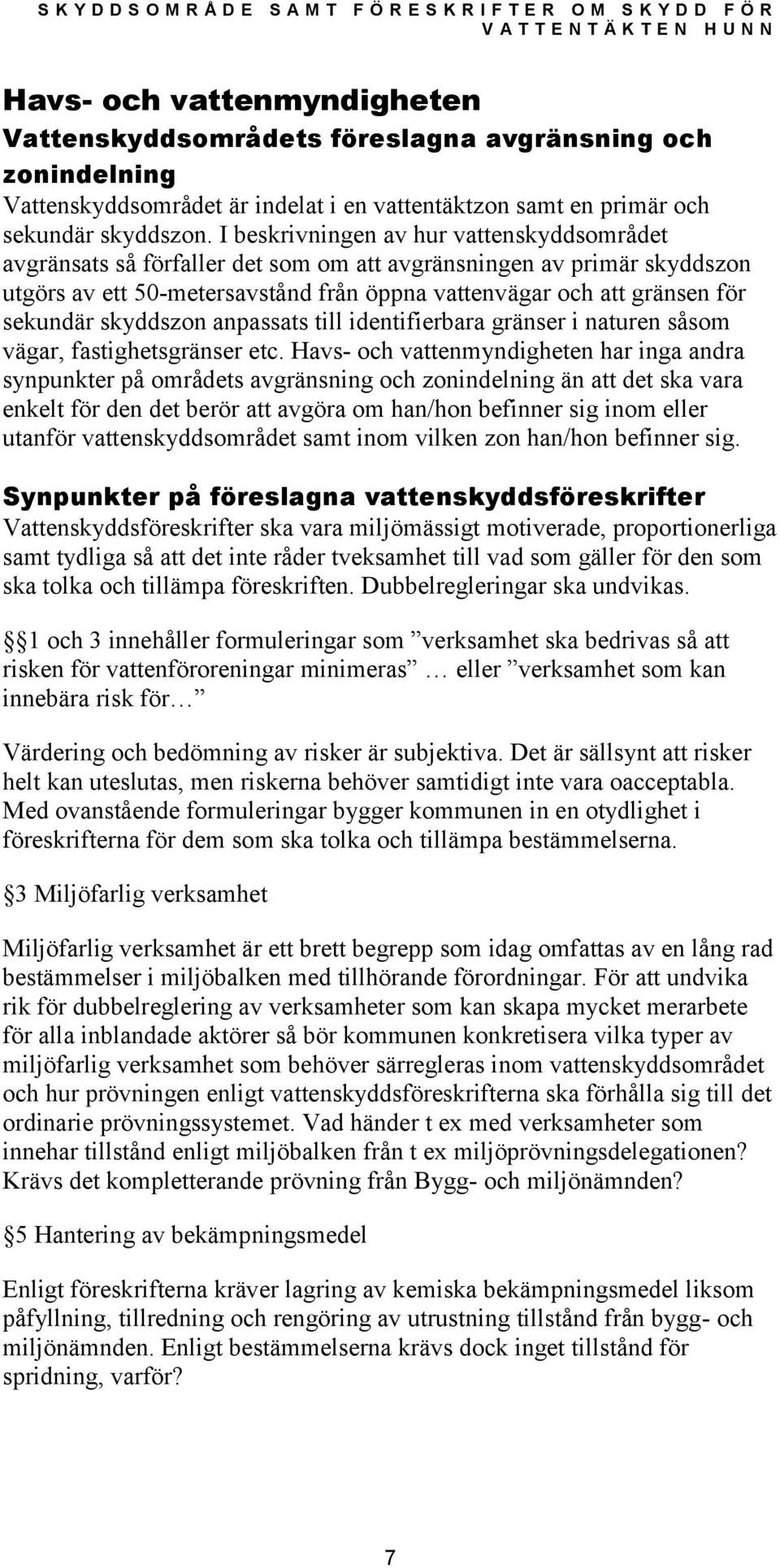 I beskrivningen av hur vattenskyddsområdet avgränsats så förfaller det som om att avgränsningen av primär skyddszon utgörs av ett 50-metersavstånd från öppna vattenvägar och att gränsen för sekundär