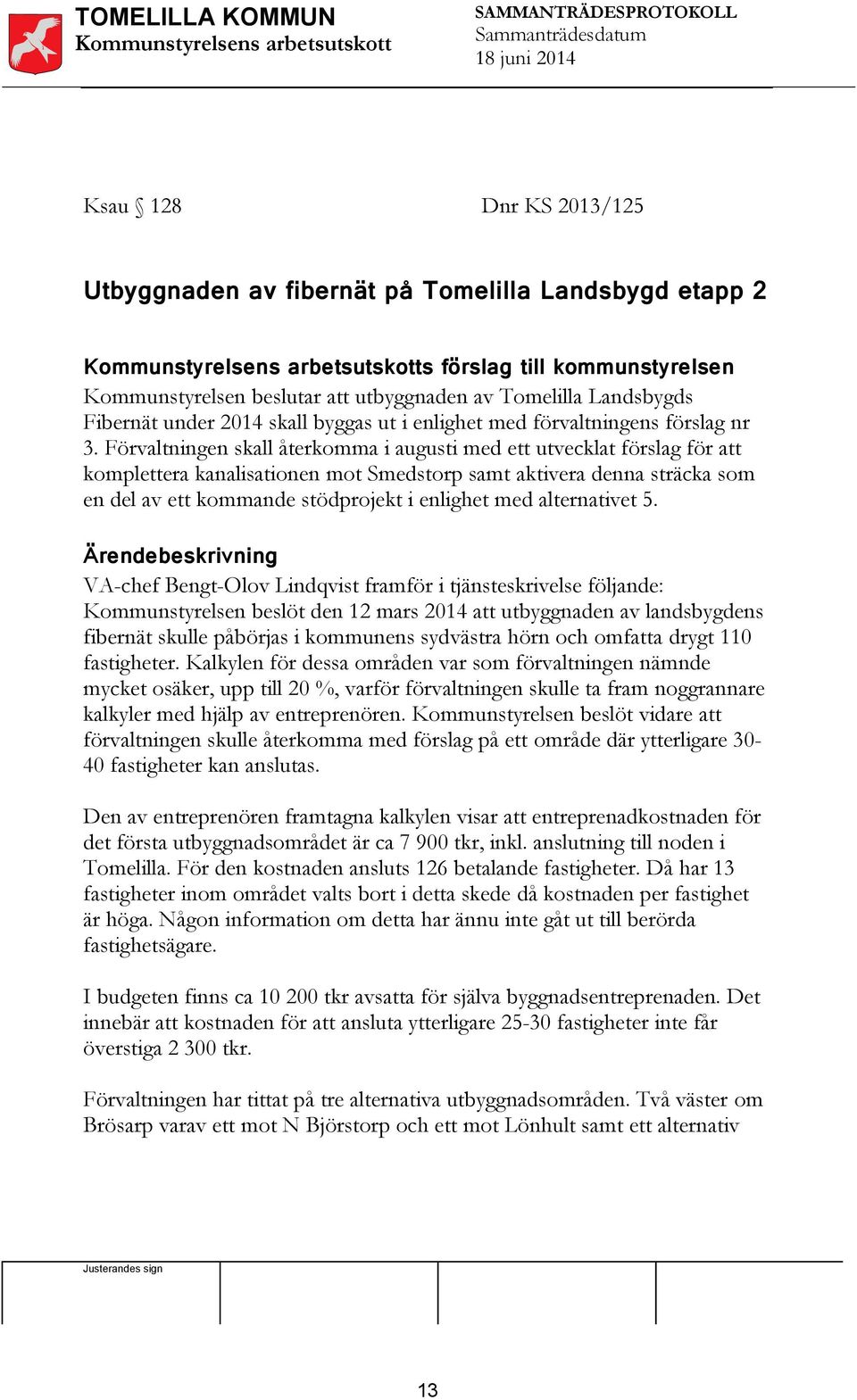 Förvaltningen skall återkomma i augusti med ett utvecklat förslag för att komplettera kanalisationen mot Smedstorp samt aktivera denna sträcka som en del av ett kommande stödprojekt i enlighet med