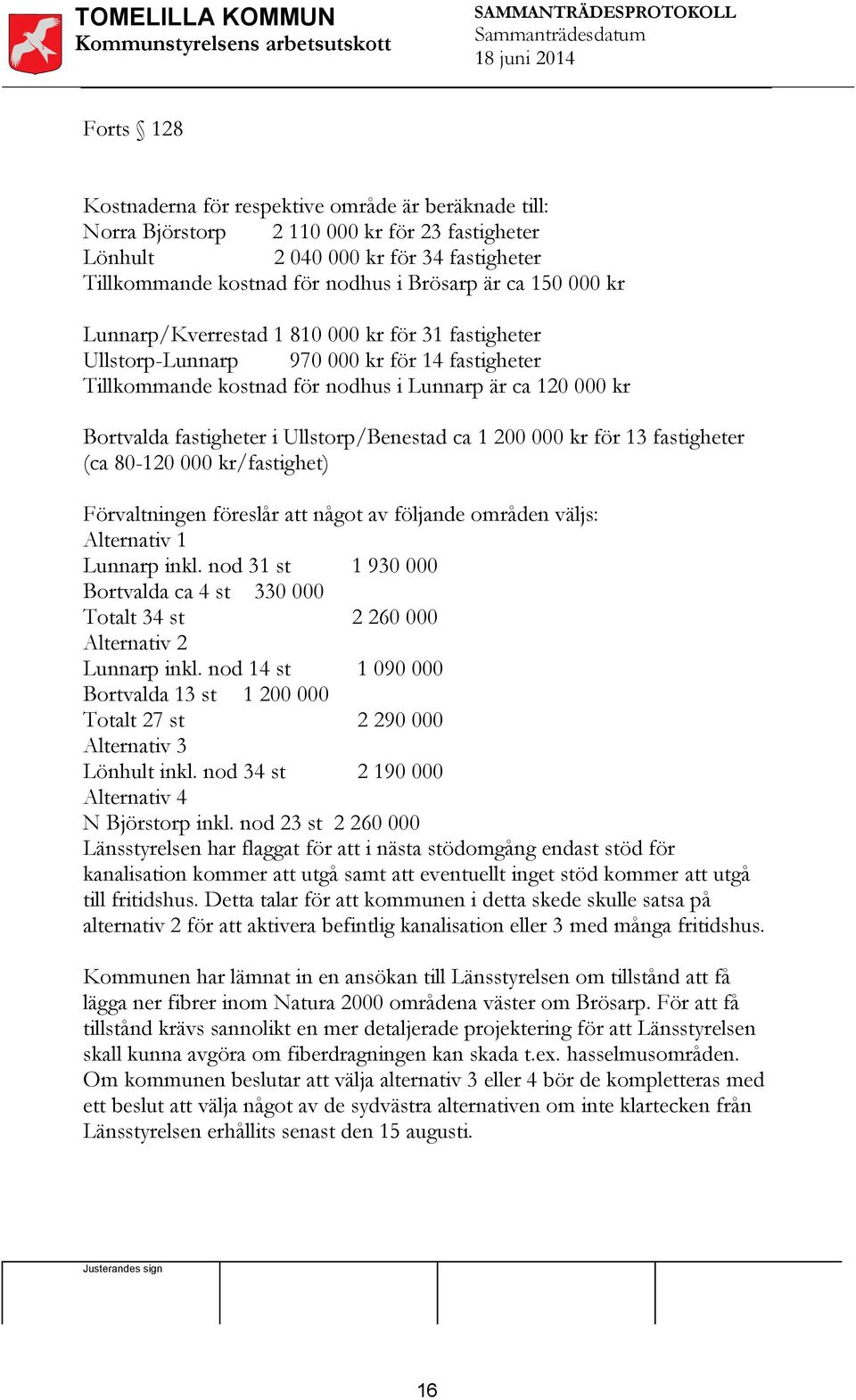 Ullstorp/Benestad ca 1 200 000 kr för 13 fastigheter (ca 80-120 000 kr/fastighet) Förvaltningen föreslår att något av följande områden väljs: Alternativ 1 Lunnarp inkl.