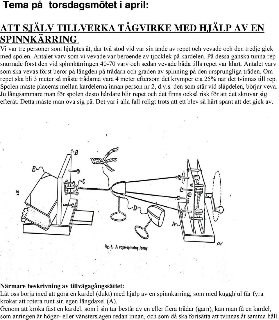 På dessa ganska tunna rep snurrade först den vid spinnkärringen 40-70 varv och sedan vevade båda tills repet var klart.