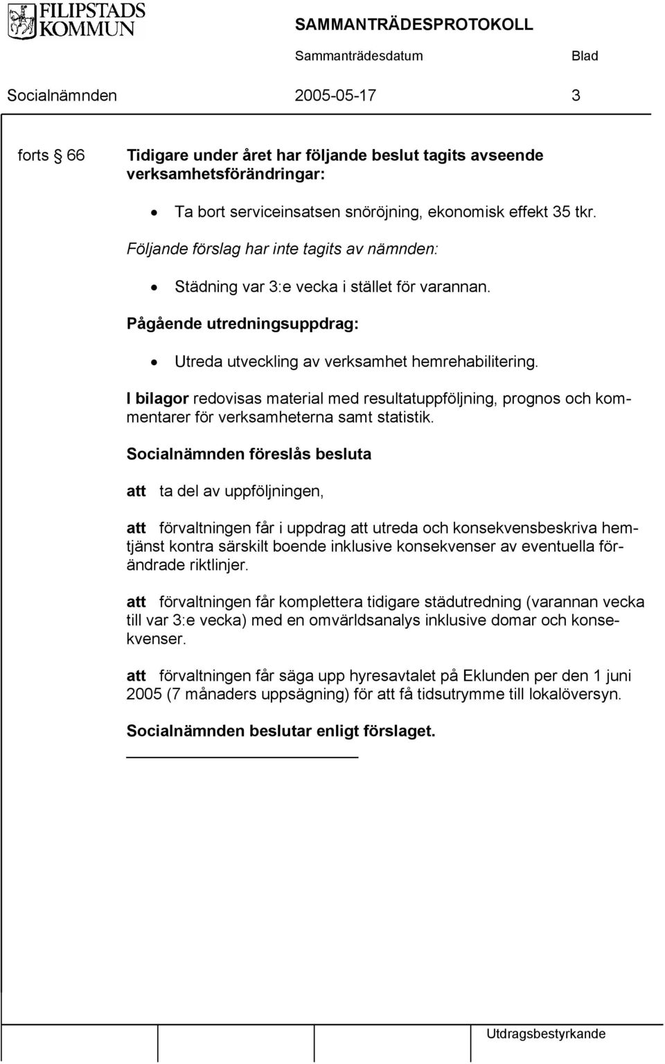 I bilagor redovisas material med resultatuppföljning, prognos och kommentarer för verksamheterna samt statistik.