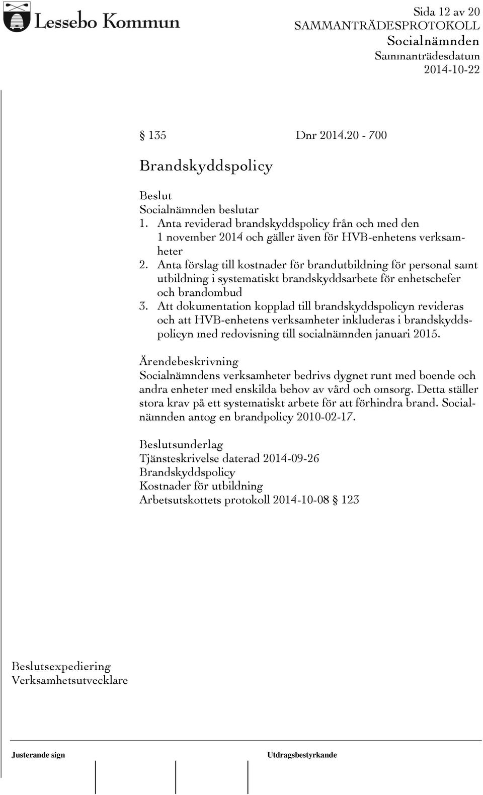 Att dokumentation kopplad till brandskyddspolicyn revideras och att HVB-enhetens verksamheter inkluderas i brandskyddspolicyn med redovisning till socialnämnden januari 2015.