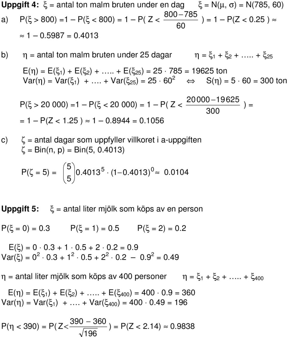 056 0000 965 00 ) c) ζ atal dagar som uppfyller villkoret i a-uppgifte ζ Bi(, p) Bi(5, 0.40) P(ζ 5) 5 0.40 5 5 ( 0.40) 0 0.004 Uppgift 5: ξ atal liter mjölk som köps av e perso P(ξ 0) 0. P(ξ ) 0.