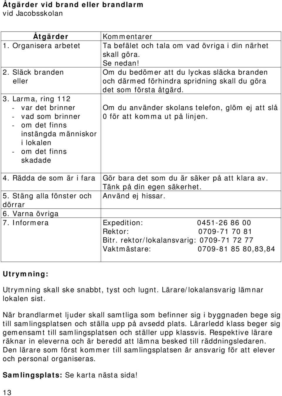 du göra det som första åtgärd. Om du använder skolans telefon, glöm ej att slå 0 för att komma ut på linjen. 4. Rädda de som är i fara Gör bara det som du är säker på att klara av.