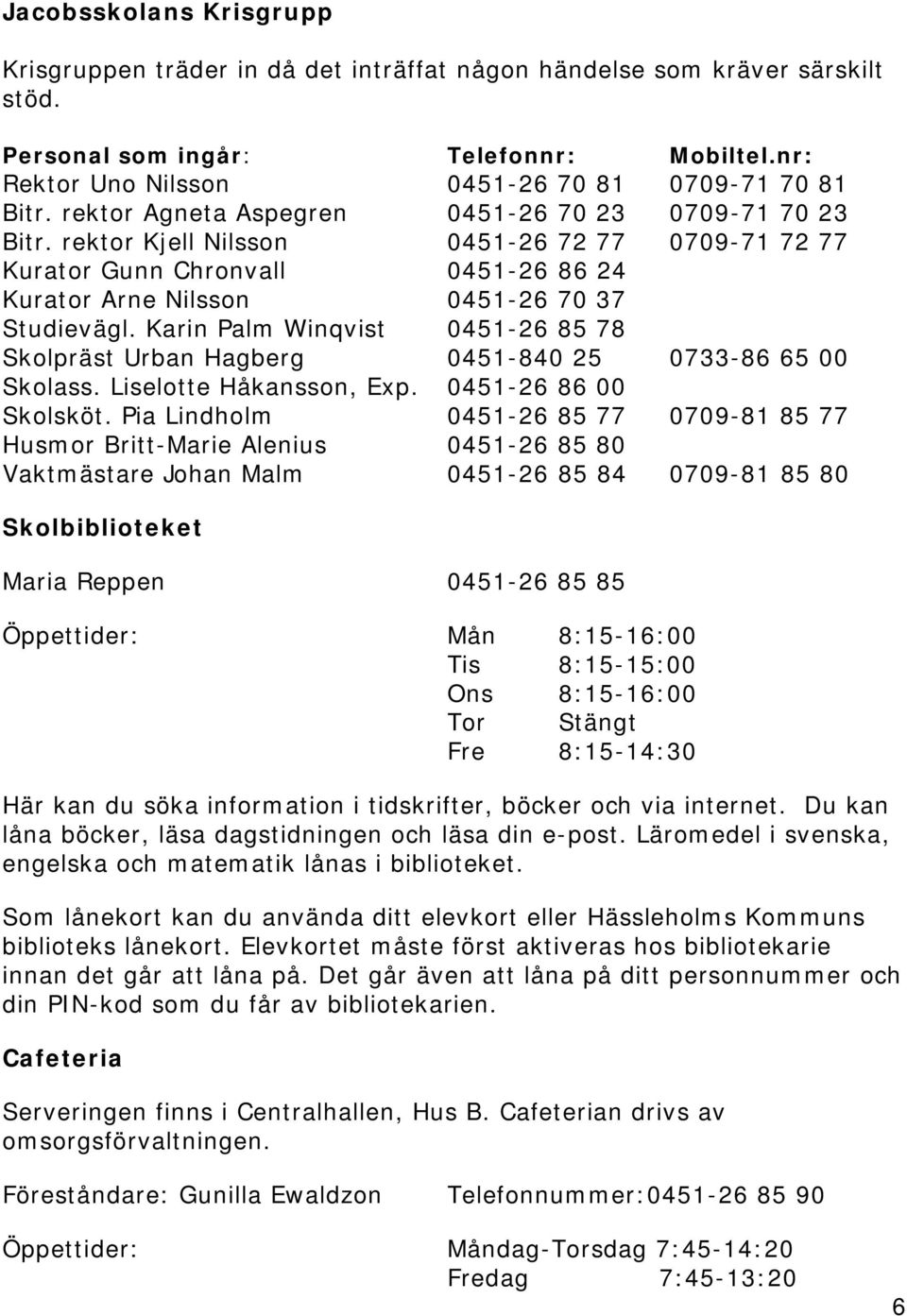 Karin Palm Winqvist 0451-26 85 78 Skolpräst Urban Hagberg 0451-840 25 0733-86 65 00 Skolass. Liselotte Håkansson, Exp. 0451-26 86 00 Skolsköt.