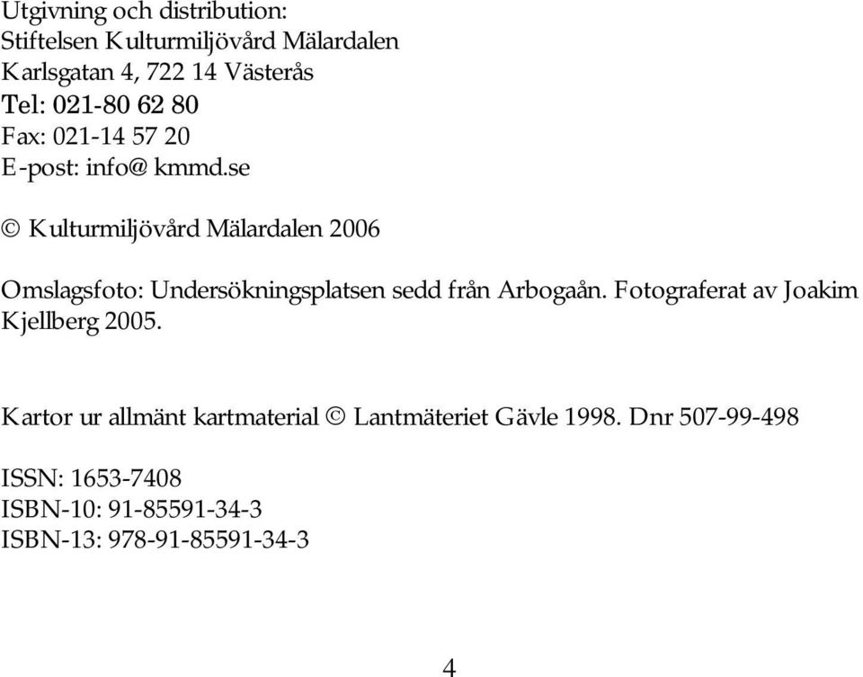 se Kulturmiljövård Mälardalen 2006 Omslagsfoto: Undersökningsplatsen sedd från Arbogaån.
