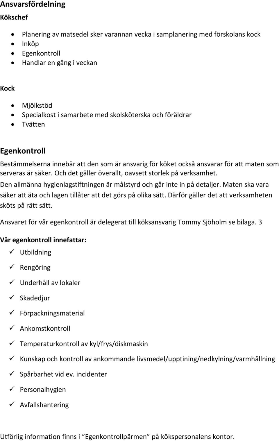 Och det gäller överallt, oavsett storlek på verksamhet. Den allmänna hygienlagstiftningen är målstyrd och går inte in på detaljer.