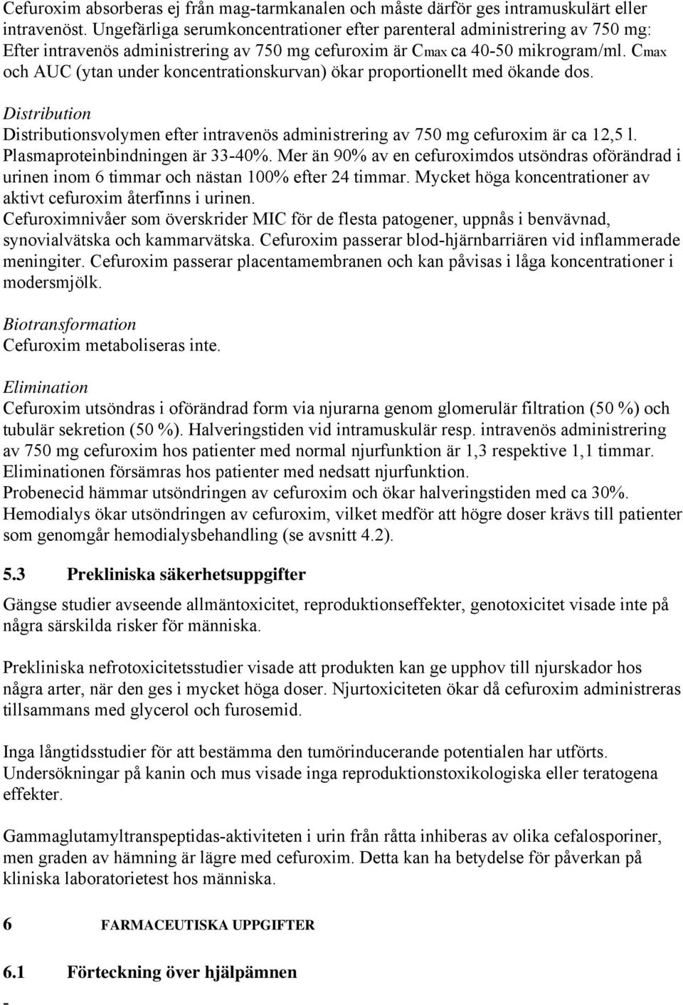 Cmax och AUC (ytan under koncentrationskurvan) ökar proportionellt med ökande dos. Distribution Distributionsvolymen efter intravenös administrering av 750 mg cefuroxim är ca 12,5 l.