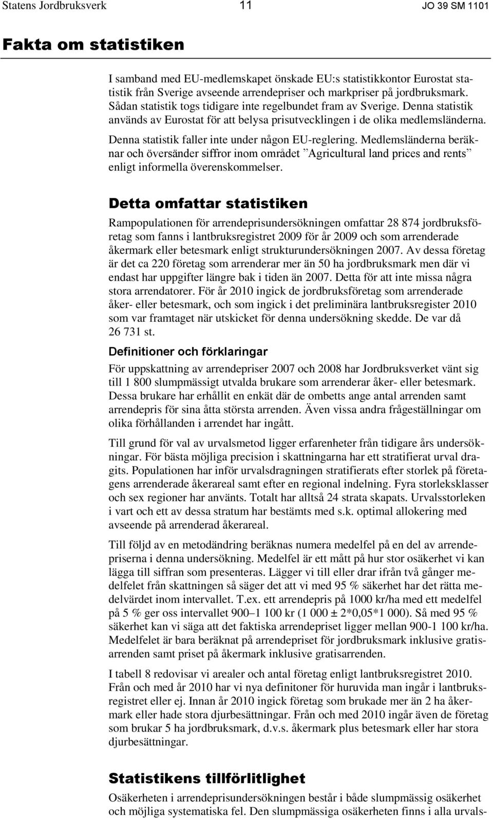 Denna statistik faller inte under någon EU-reglering. Medlemsländerna beräknar och översänder siffror inom området Agricultural land prices and rents enligt informella överenskommelser.