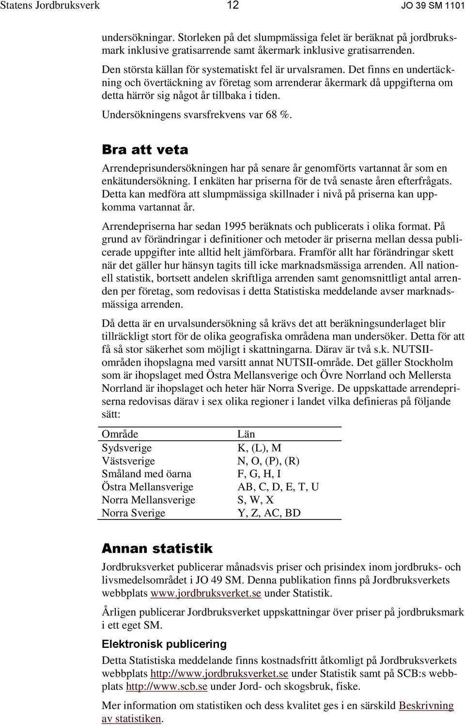 Undersökningens svarsfrekvens var 68 %. Bra att veta Arrendeprisundersökningen har på senare år genomförts vartannat år som en enkätundersökning.