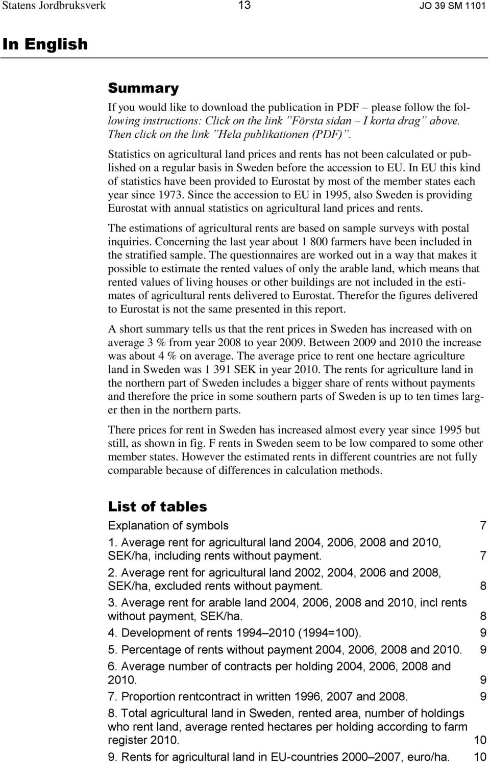 In EU this kind of statistics have been provided to Eurostat by most of the member states each year since 1973.