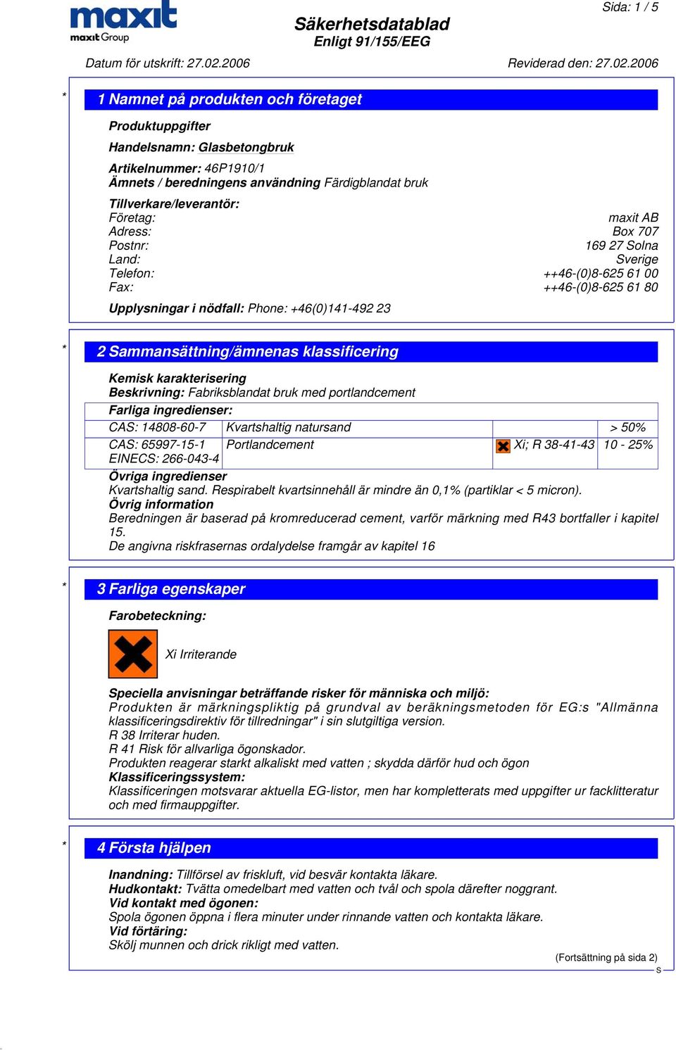 Kemisk karakterisering Beskrivning: Fabriksblandat bruk med portlandcement Farliga ingredienser: CA: 14808-60-7 Kvartshaltig natursand > 50% CA: 65997-15-1 Portlandcement Xi; R 38-41-43 10-25% EINEC: