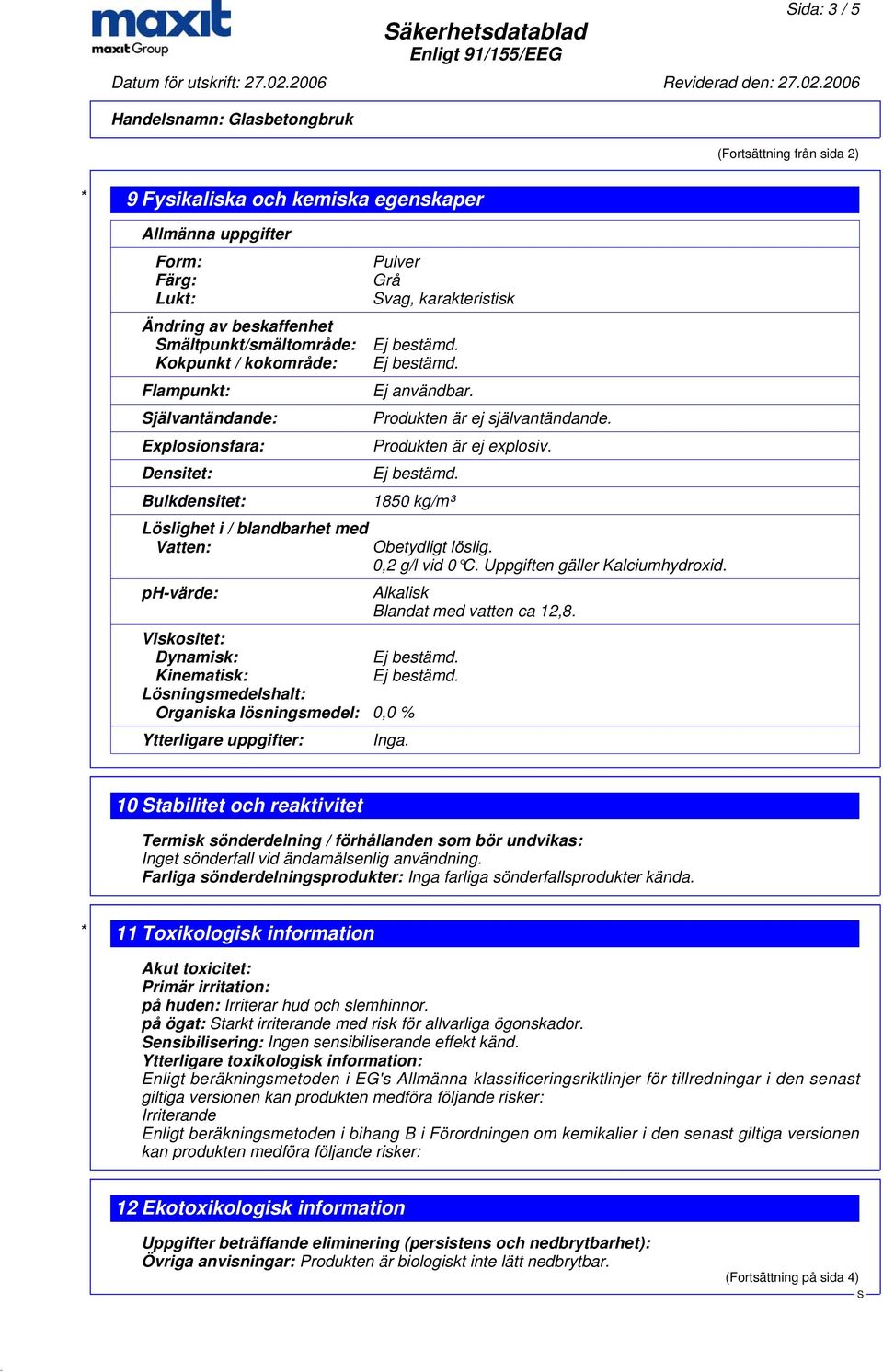 Produkten är ej explosiv. 1850 kg/m³ Viskositet: Dynamisk: Kinematisk: Lösningsmedelshalt: Organiska lösningsmedel: 0,0 % Ytterligare uppgifter: Obetydligt löslig. 0,2 g/l vid 0 C.