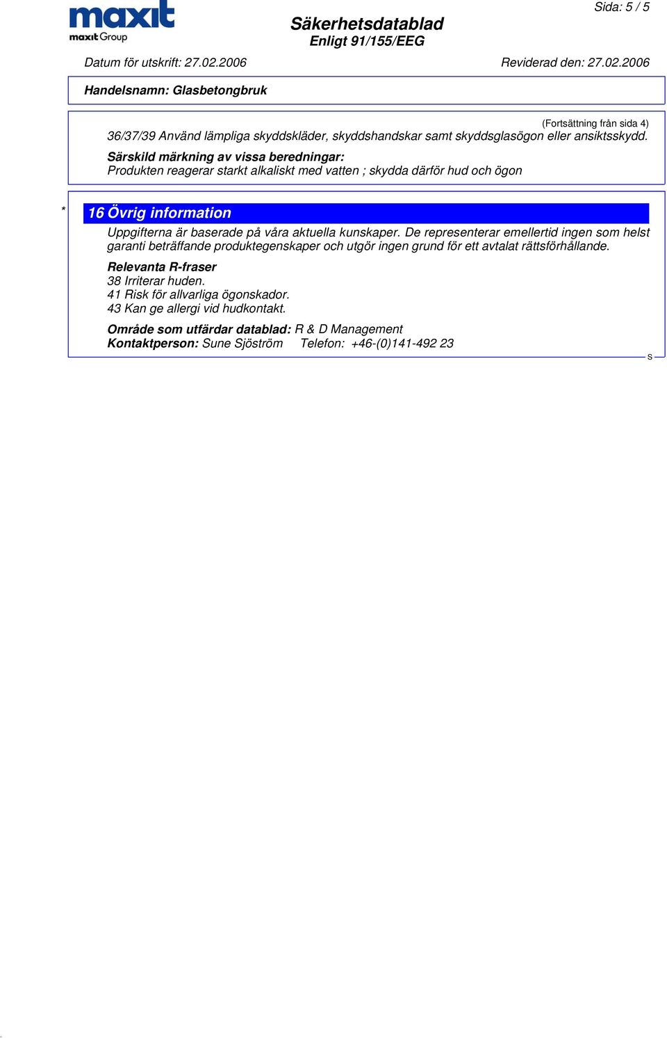 aktuella kunskaper. De representerar emellertid ingen som helst garanti beträffande produktegenskaper och utgör ingen grund för ett avtalat rättsförhållande.