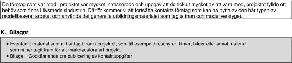 Därför kommer vi att fortsätta kontakta företag som kan ha nytta av den här typen av modellbaserat arbete, och använda det generella