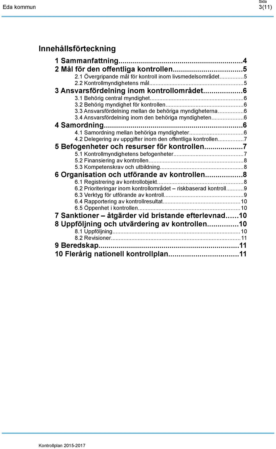 ..6 4 Samordning...6 4.1 Samordning mellan behöriga myndigheter...6 4.2 Delegering av uppgifter inom den offentliga kontrollen...7 5 Befogenheter och resurser för kontrollen...7 5.1 Kontrollmyndighetens befogenheter.