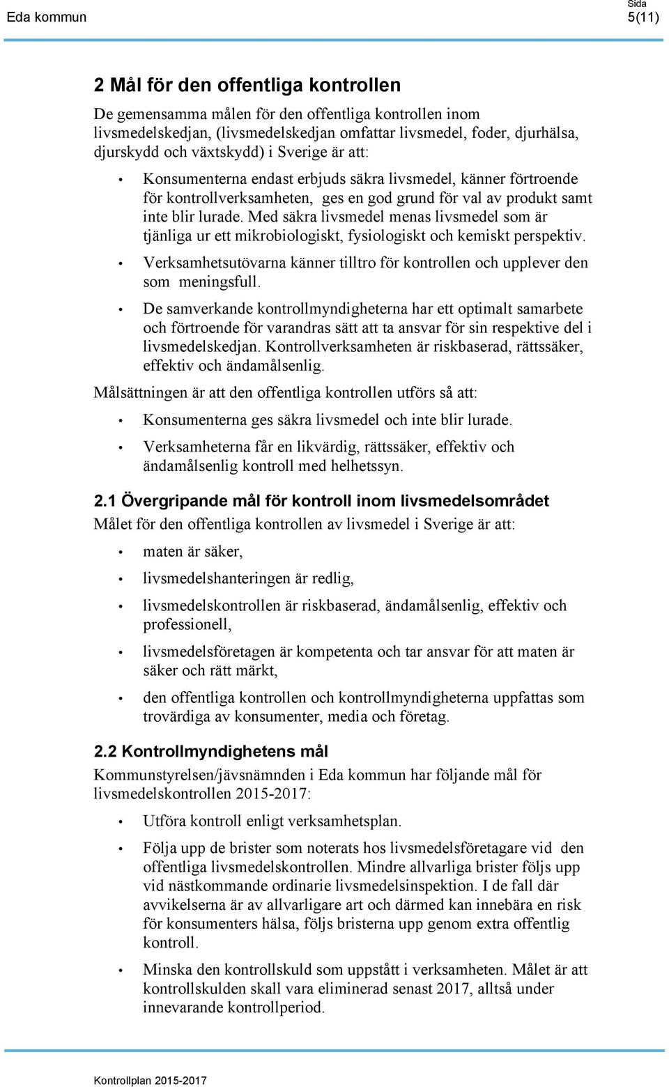 Med säkra livsmedel menas livsmedel som är tjänliga ur ett mikrobiologiskt, fysiologiskt och kemiskt perspektiv. Verksamhetsutövarna känner tilltro för kontrollen och upplever den som meningsfull.