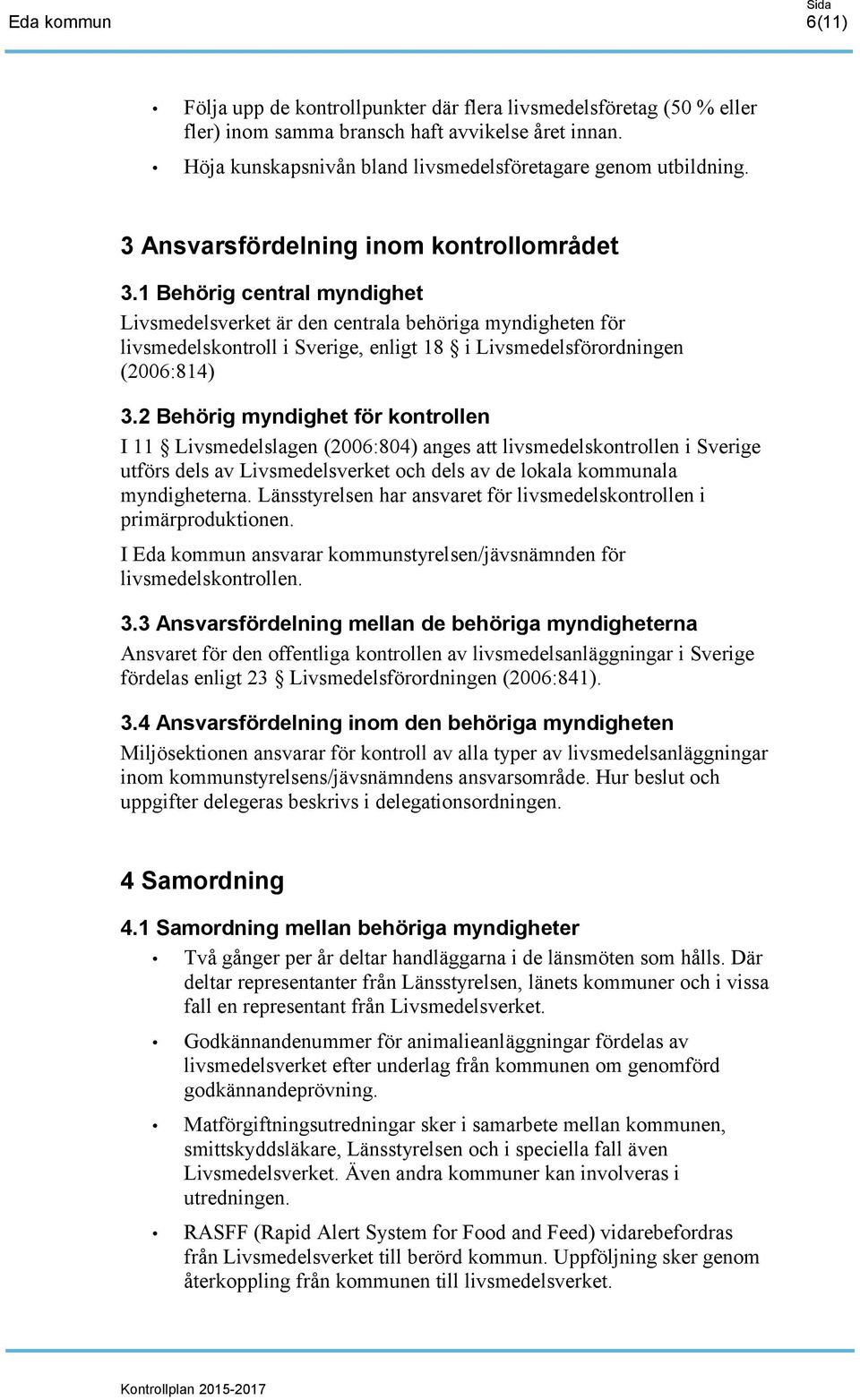 1 Behörig central myndighet Livsmedelsverket är den centrala behöriga myndigheten för livsmedelskontroll i Sverige, enligt 18 i Livsmedelsförordningen (2006:814) 3.