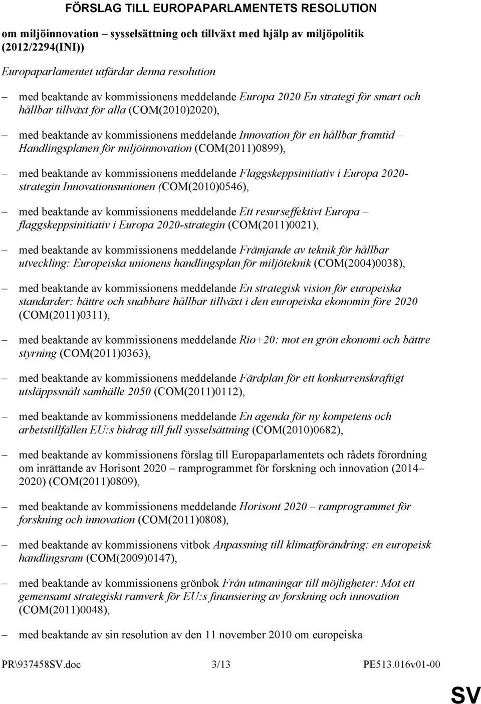 för miljöinnovation (COM(2011)0899), med beaktande av kommissionens meddelande Flaggskeppsinitiativ i Europa 2020- strategin Innovationsunionen (COM(2010)0546), med beaktande av kommissionens