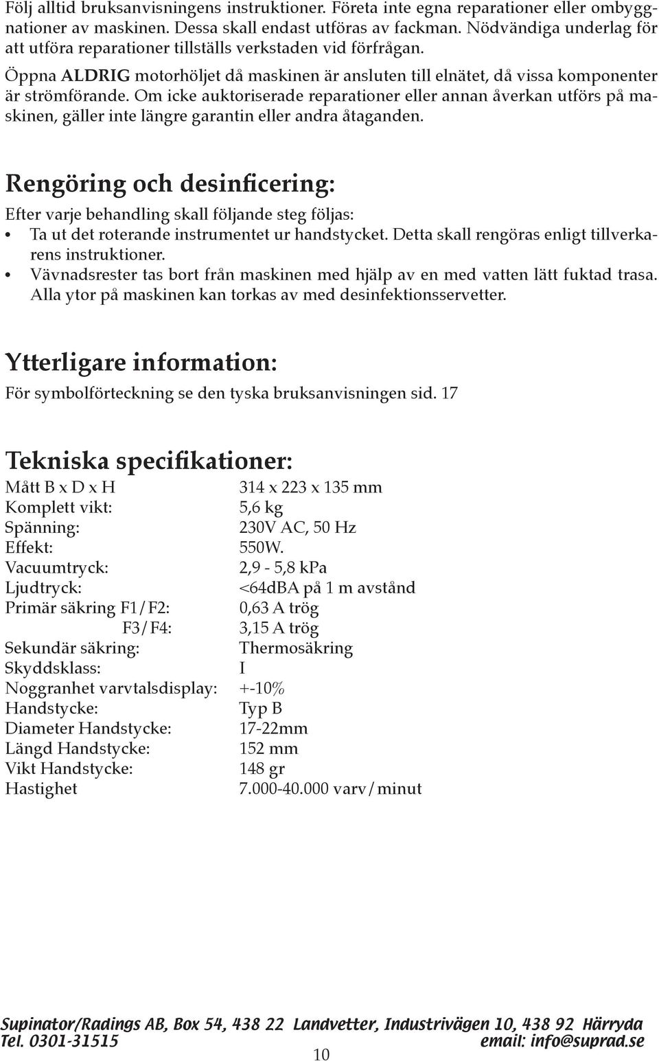 Om icke auktoriserade reparationer eller annan åverkan utförs på maskinen, gäller inte längre garantin eller andra åtaganden.