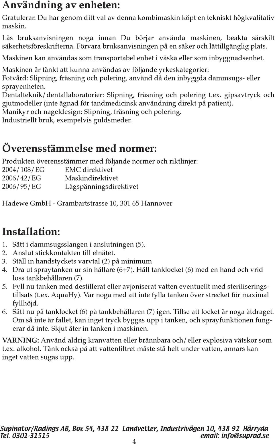 Maskinen kan användas som transportabel enhet i väska eller som inbyggnadsenhet.