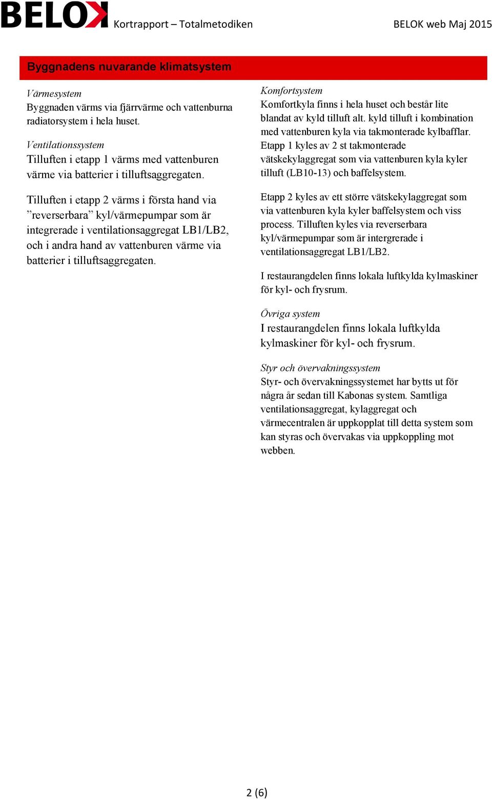 Tilluften i etapp 2 värms i första hand via reverserbara kyl/värmepumpar som är integrerade i ventilationsaggregat LB1/LB2, och i andra hand av vattenburen värme via batterier i tilluftsaggregaten.