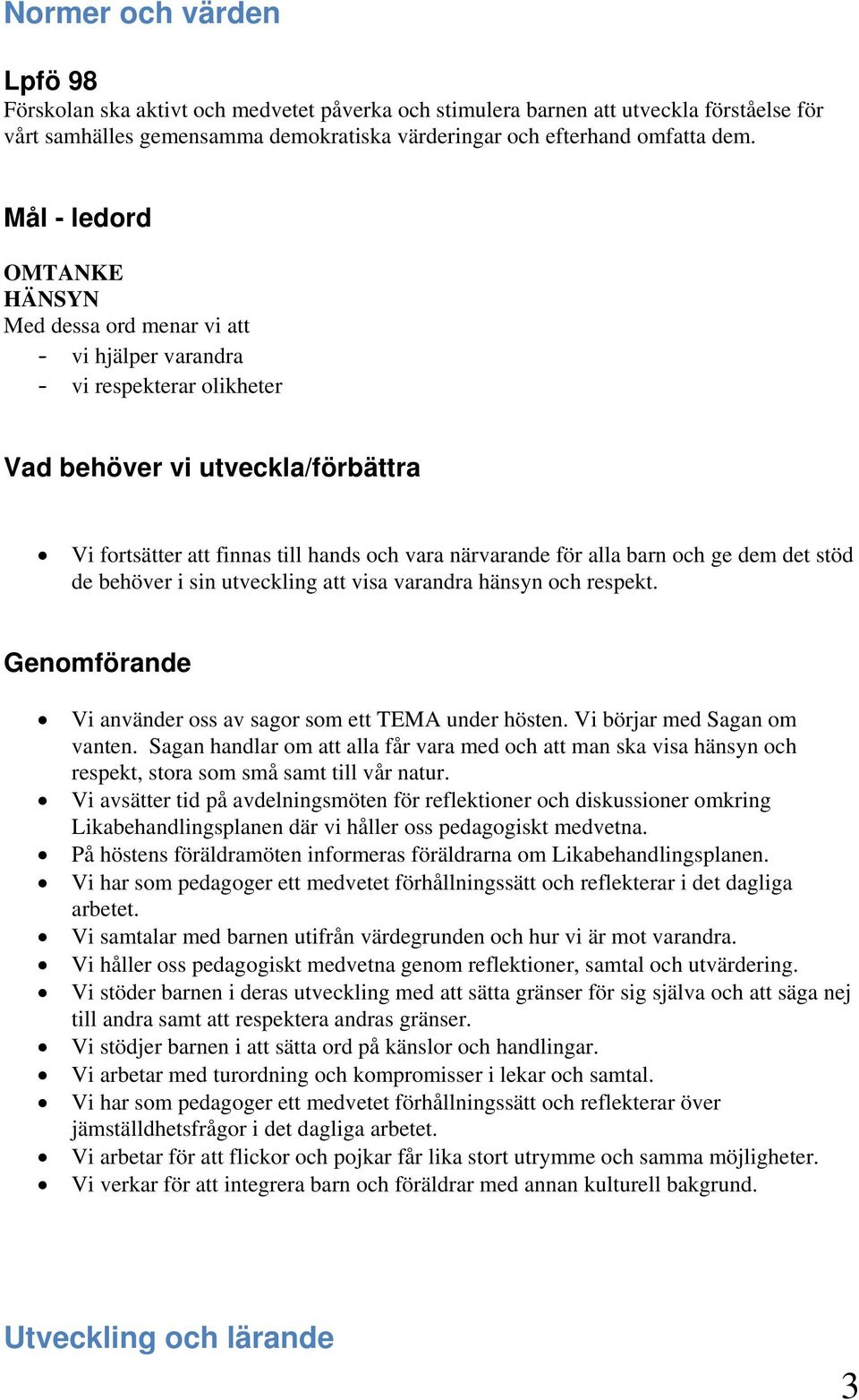 stöd de behöver i sin utveckling att visa varandra hänsyn och respekt. Vi använder oss av sagor som ett TEMA under hösten. Vi börjar med Sagan om vanten.