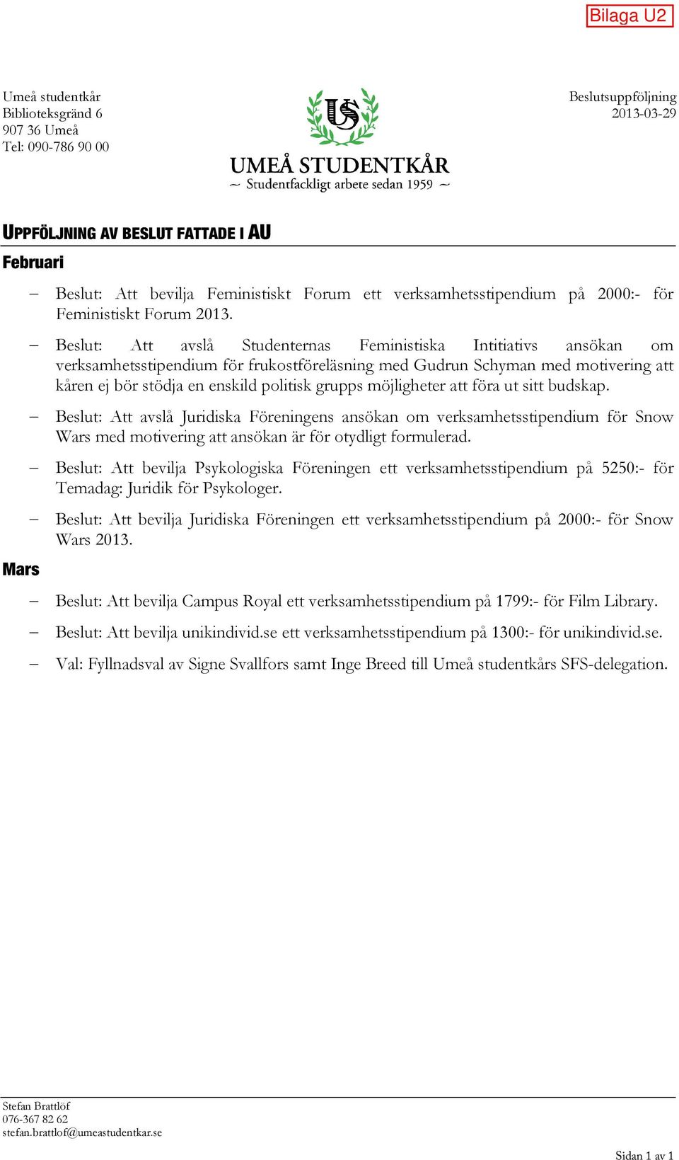 Beslut: Att avslå Studenternas Feministiska Intitiativs ansökan om verksamhetsstipendium för frukostföreläsning med Gudrun Schyman med motivering att kåren ej bör stödja en enskild politisk grupps