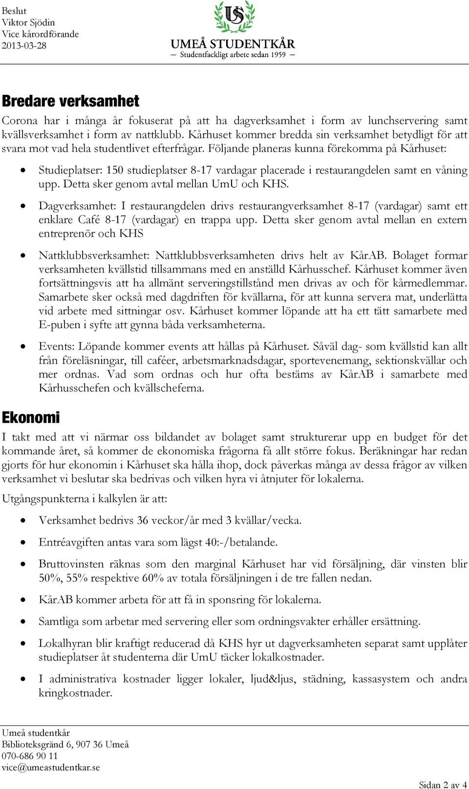 Följande planeras kunna förekomma på Kårhuset: Studieplatser: 150 studieplatser 8-17 vardagar placerade i restaurangdelen samt en våning upp. Detta sker genom avtal mellan UmU och KHS.