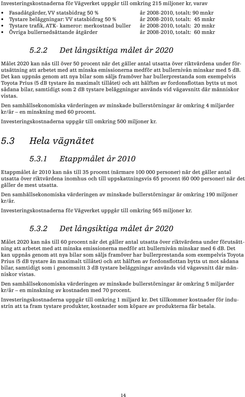 2020 Målet 2020 kan nås till över 50 procent när det gäller antal utsatta över riktvärdena under förutsättning att arbetet med att minska emissionerna medför att bullernivån minskar med 5 db.