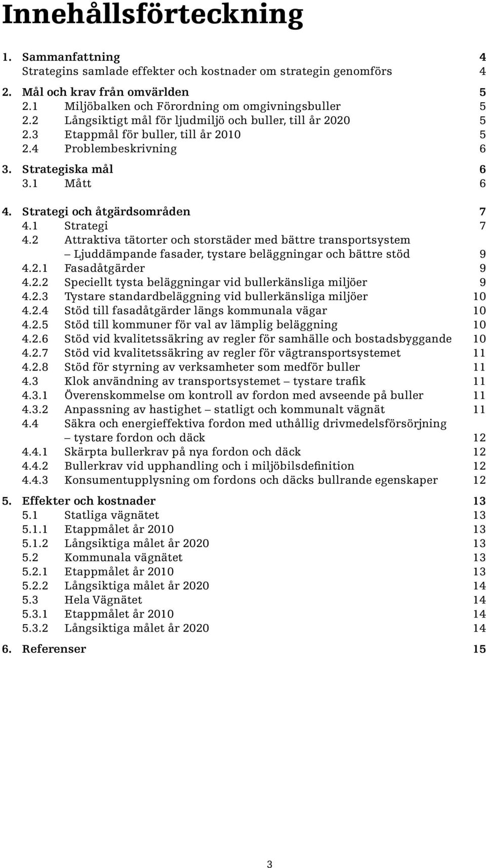 1 Strategi 7 4.2 Attraktiva tätorter och storstäder med bättre transportsystem Ljuddämpande fasader, tystare beläggningar och bättre stöd 9 4.2.1 Fasadåtgärder 9 4.2.2 Speciellt tysta beläggningar vid bullerkänsliga miljöer 9 4.