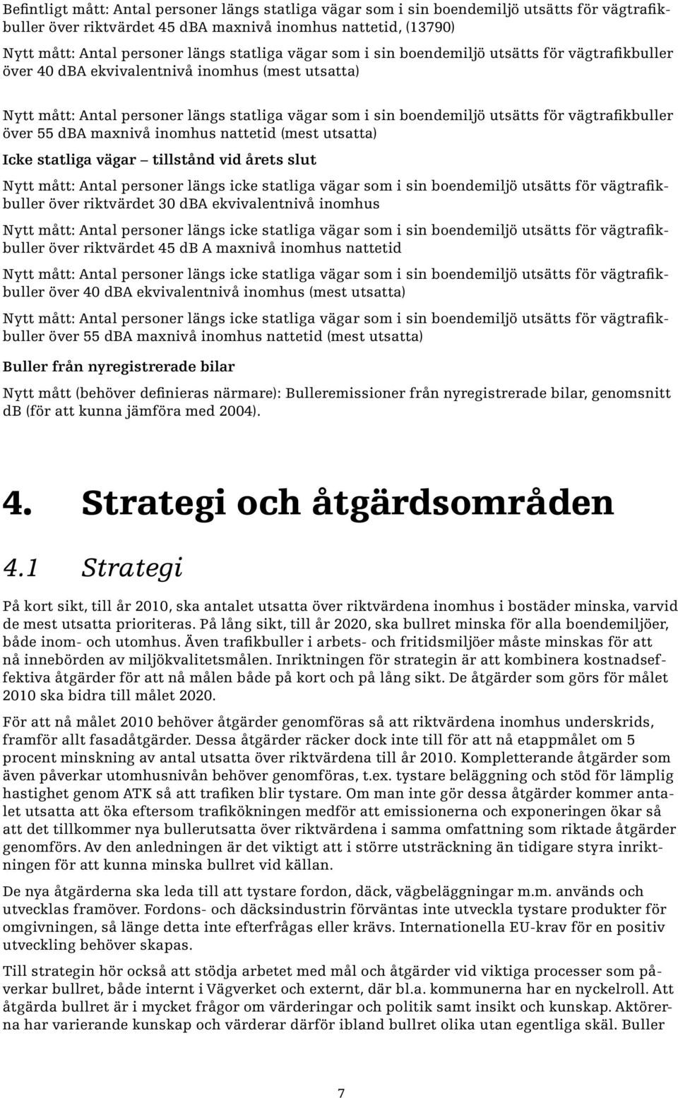 vägtrafikbuller över 55 dba maxnivå inomhus nattetid (mest utsatta) Icke statliga vägar tillstånd vid årets slut Nytt mått: Antal personer längs icke statliga vägar som i sin boendemiljö utsätts för