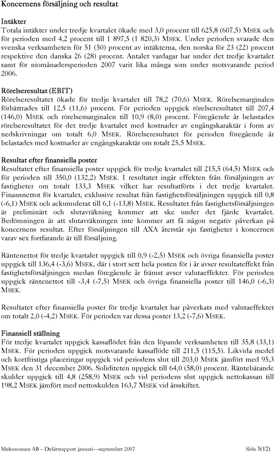 Antalet vardagar har under det tredje kvartalet samt för niomånadersperioden 2007 varit lika många som under motsvarande period 2006.