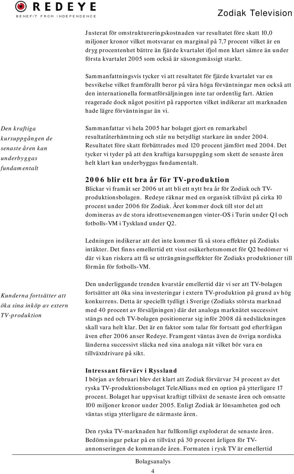 Sammanfattningsvis tycker vi att resultatet för fjärde kvartalet var en besvikelse vilket framförallt beror på våra höga förväntningar men också att den internationella formatförsäljningen inte tar