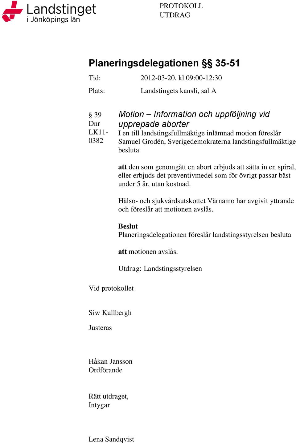 spiral, eller erbjuds det preventivmedel som för övrigt passar bäst under 5 år, utan kostnad. Hälso- och sjukvårdsutskottet Värnamo har avgivit yttrande och föreslår att motionen avslås.