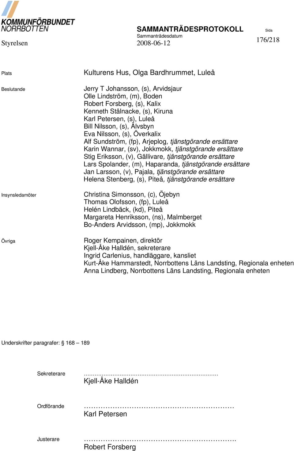 ersättare Stig Eriksson, (v), Gällivare, tjänstgörande ersättare Lars Spolander, (m), Haparanda, tjänstgörande ersättare Jan Larsson, (v), Pajala, tjänstgörande ersättare Helena Stenberg, (s), Piteå,